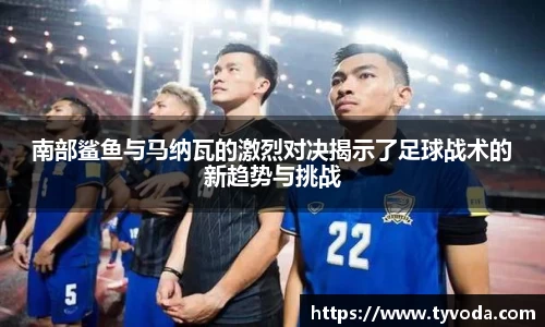 南部鲨鱼与马纳瓦的激烈对决揭示了足球战术的新趋势与挑战