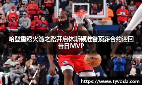 哈登重返火箭之路开启休斯顿准备顶薪合约迎回昔日MVP