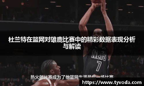 杜兰特在篮网对雄鹿比赛中的精彩数据表现分析与解读