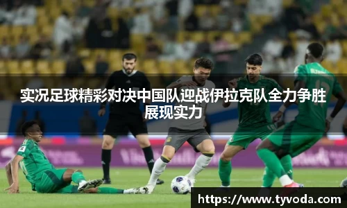 实况足球精彩对决中国队迎战伊拉克队全力争胜展现实力