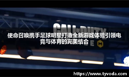使命召唤携手足球明星打造全新游戏体验引领电竞与体育的完美结合