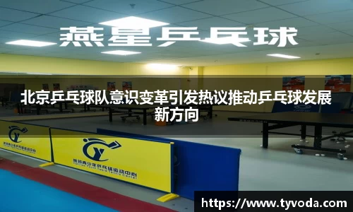 北京乒乓球队意识变革引发热议推动乒乓球发展新方向