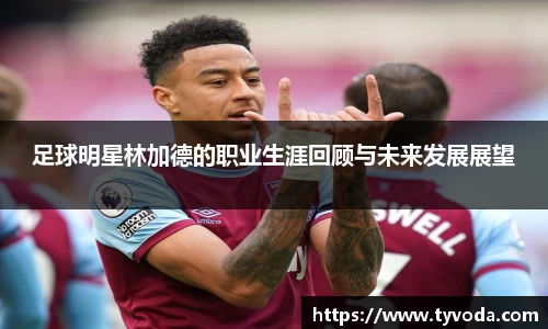 足球明星林加德的职业生涯回顾与未来发展展望