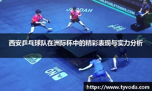西安乒乓球队在洲际杯中的精彩表现与实力分析