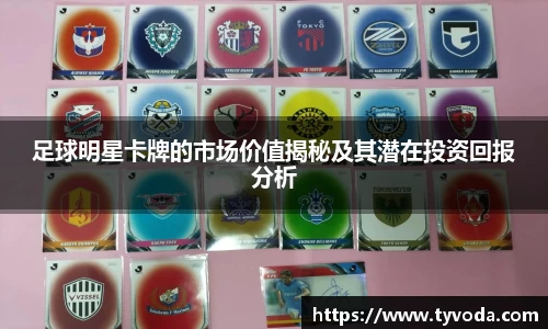 足球明星卡牌的市场价值揭秘及其潜在投资回报分析