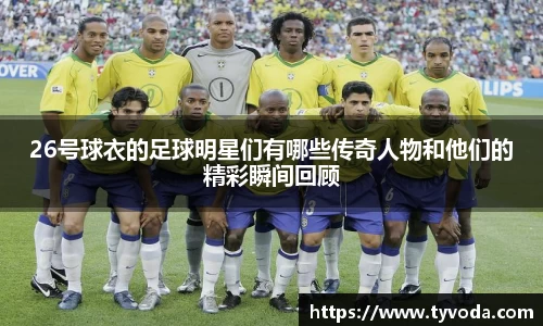 26号球衣的足球明星们有哪些传奇人物和他们的精彩瞬间回顾