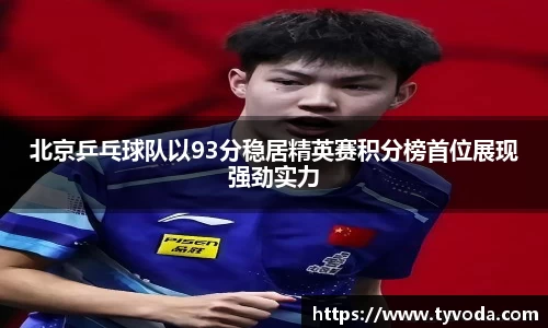 北京乒乓球队以93分稳居精英赛积分榜首位展现强劲实力