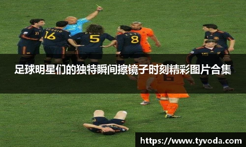 足球明星们的独特瞬间擦镜子时刻精彩图片合集